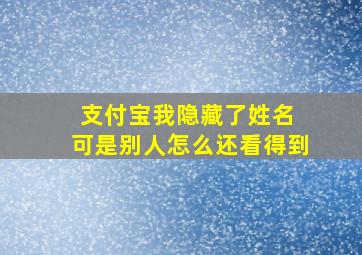 支付宝我隐藏了姓名 可是别人怎么还看得到